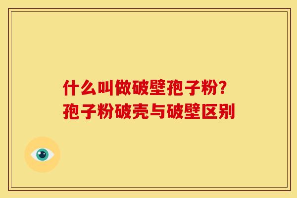什么叫做破壁孢子粉?孢子粉破壳与破壁区别