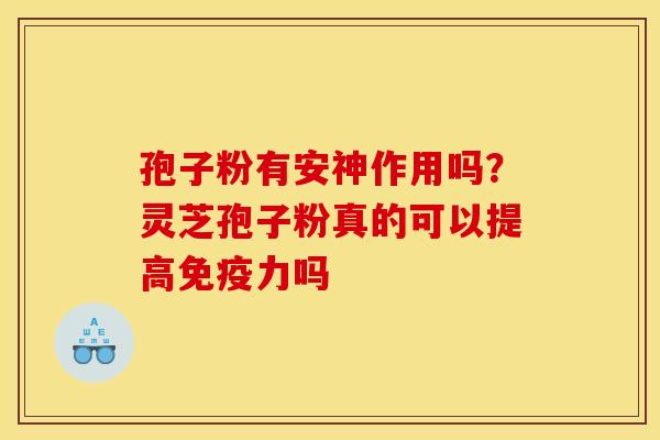 孢子粉有安神作用吗？灵芝孢子粉真的可以提高免疫力吗