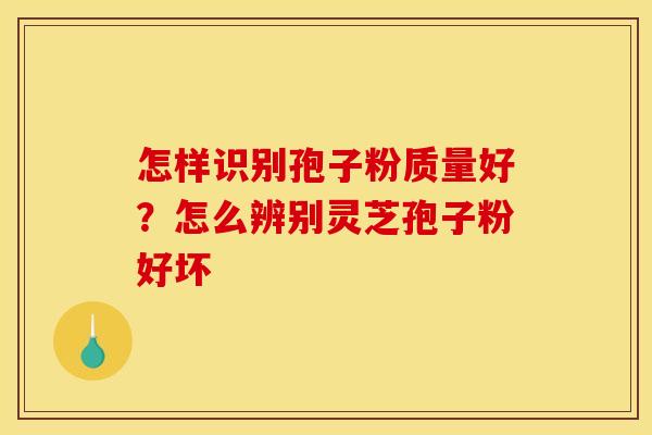 怎样识别孢子粉质量好？怎么辨别灵芝孢子粉好坏