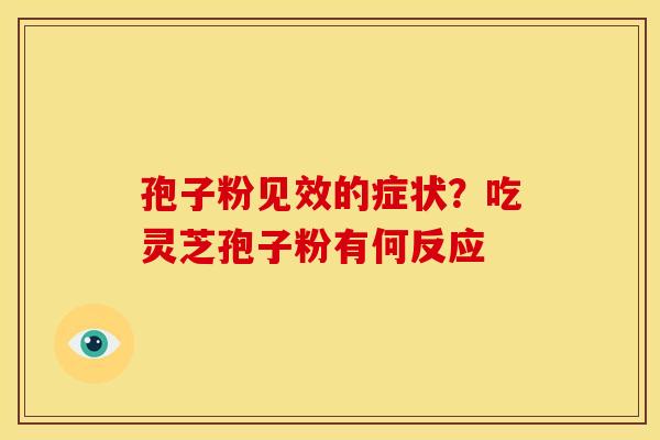 孢子粉见效的症状?吃灵芝孢子粉有何反应