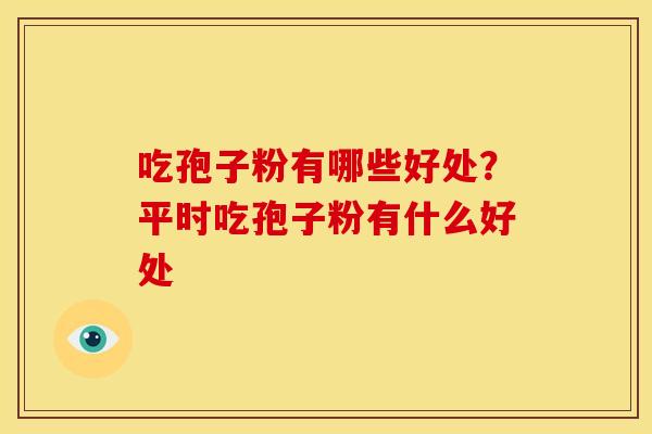 吃孢子粉有哪些好处?平时吃孢子粉有什么好处
