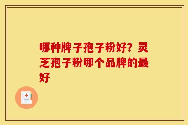 哪种牌子孢子粉好?灵芝孢子粉哪个品牌的最好
