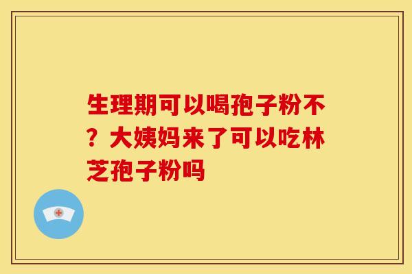 生理期可以喝孢子粉不？大姨妈来了可以吃林芝孢子粉吗