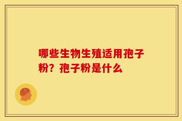哪些生物生殖适用孢子粉?孢子粉是什么