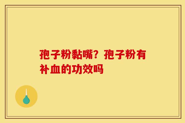孢子粉黏嘴?孢子粉有补血的功效吗