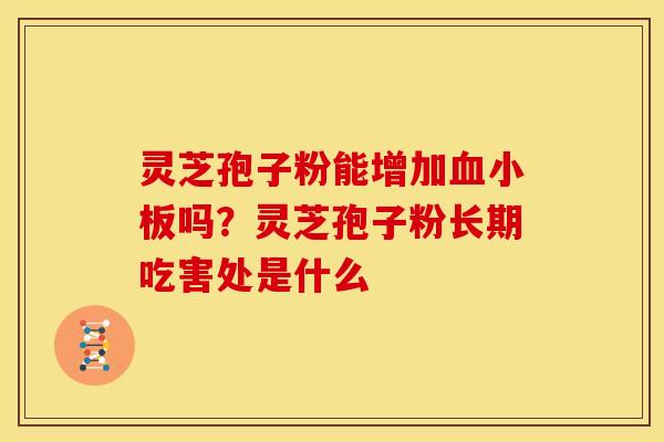 灵芝孢子粉能增加血小板吗?灵芝孢子粉长期吃害处是什么