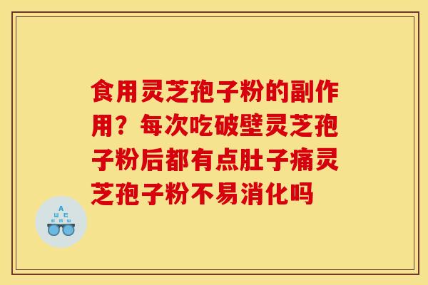 食用灵芝孢子粉的副作用?每次吃破壁灵芝孢子粉后都有点肚子痛灵芝孢子粉不易消化吗