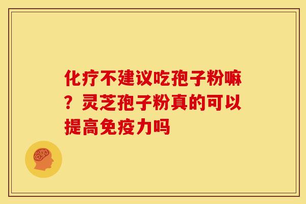 化疗不建议吃孢子粉嘛?灵芝孢子粉真的可以提高免疫力吗