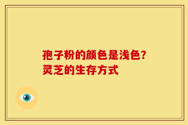 孢子粉的颜色是浅色?灵芝的生存方式