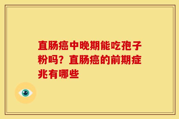 直肠癌中晚期能吃孢子粉吗?直肠癌的前期症兆有哪些