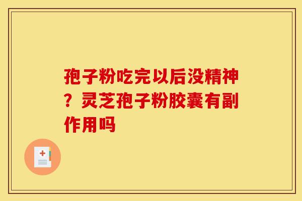 孢子粉吃完以后没精神?灵芝孢子粉胶囊有副作用吗