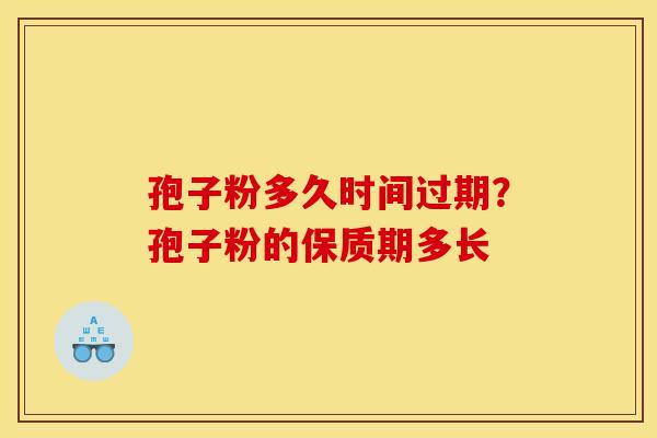 孢子粉多久时间过期?孢子粉的保质期多长
