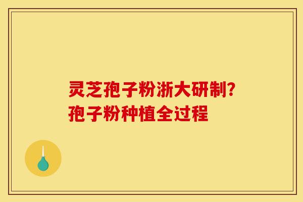 灵芝孢子粉浙大研制？孢子粉种植全过程
