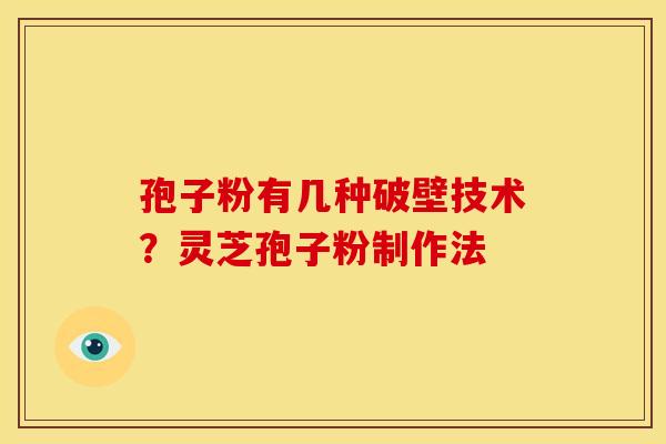 孢子粉有几种破壁技术？灵芝孢子粉制作法