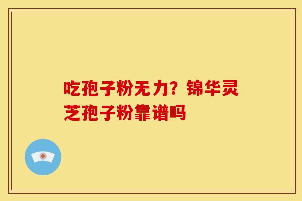 吃孢子粉无力?锦华灵芝孢子粉靠谱吗