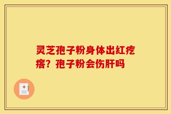 灵芝孢子粉身体出红疙瘩?孢子粉会伤肝吗