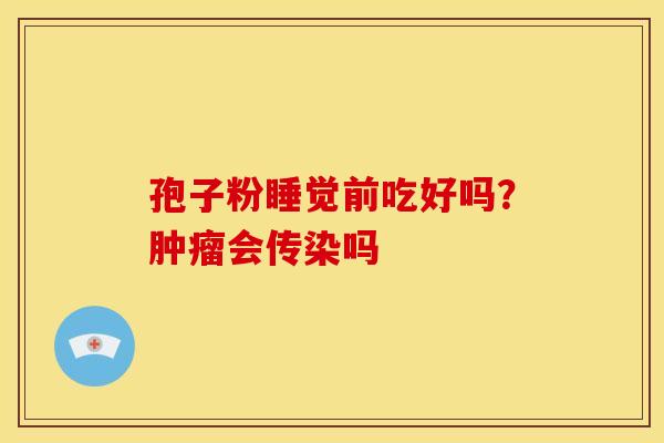 孢子粉睡觉前吃好吗?肿瘤会传染吗