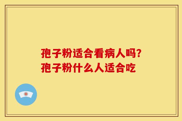 孢子粉适合看病人吗？孢子粉什么人适合吃