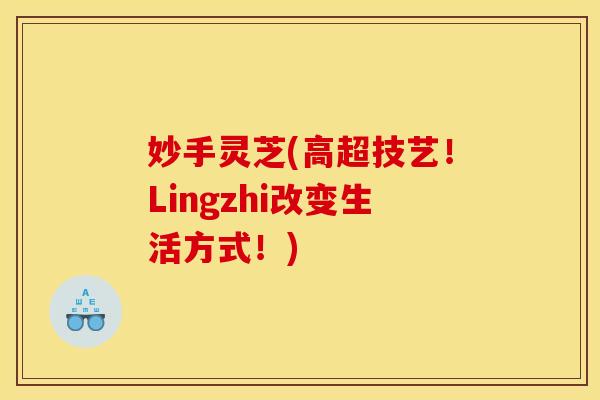 妙手灵芝(高超技艺！Lingzhi改变生活方式！)
