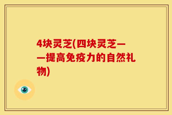 4块灵芝(四块灵芝——提高免疫力的自然礼物)