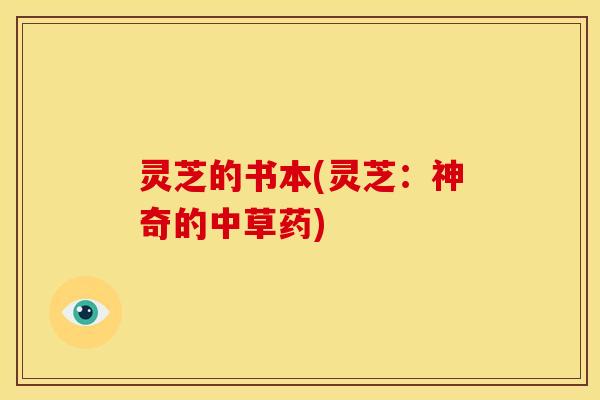 灵芝的书本(灵芝：神奇的中草药)