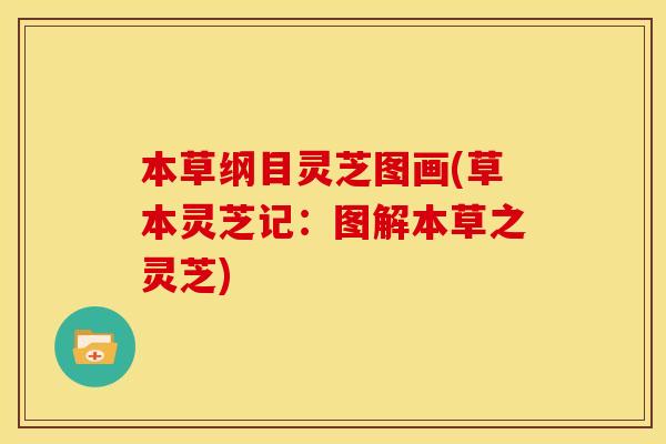 本草纲目灵芝图画(草本灵芝记：图解本草之灵芝)