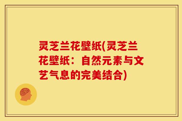 灵芝兰花壁纸(灵芝兰花壁纸：自然元素与文艺气息的完美结合)
