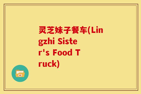 灵芝妹子餐车(Lingzhi Sister's Food Truck)