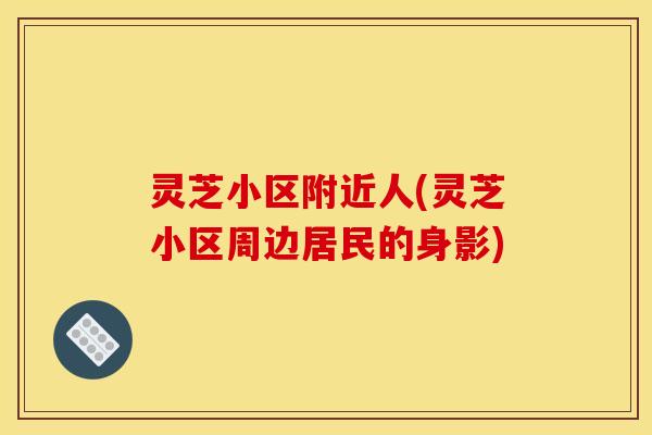 灵芝小区附近人(灵芝小区周边居民的身影)