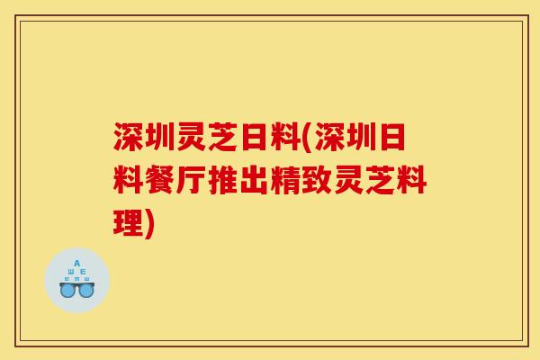 深圳灵芝日料(深圳日料餐厅推出精致灵芝料理)