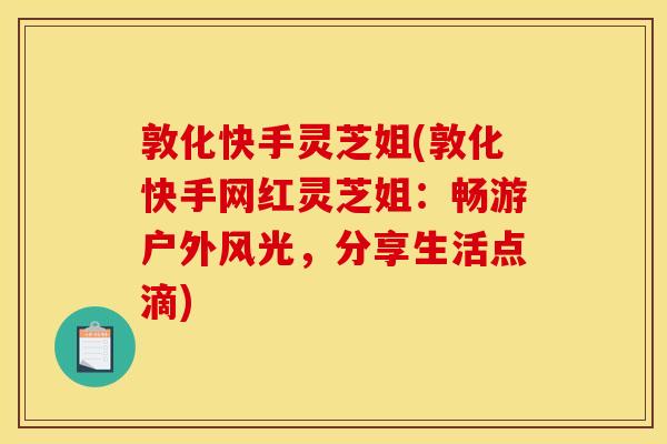 敦化快手灵芝姐(敦化快手网红灵芝姐:畅游户外风光,分享生活点滴)
