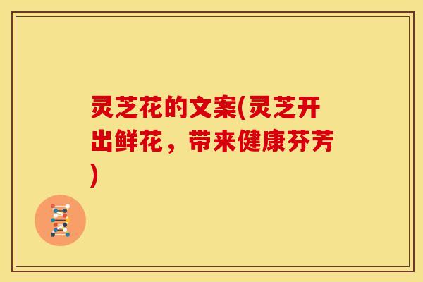 灵芝花的文案(灵芝开出鲜花，带来健康芬芳)
