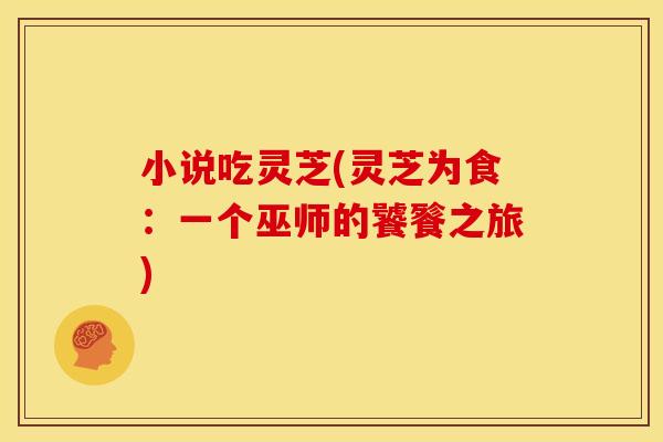 小说吃灵芝(灵芝为食:一个巫师的饕餮之旅)