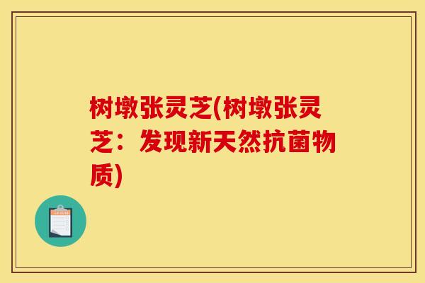 树墩张灵芝(树墩张灵芝:发现新天然抗菌物质)