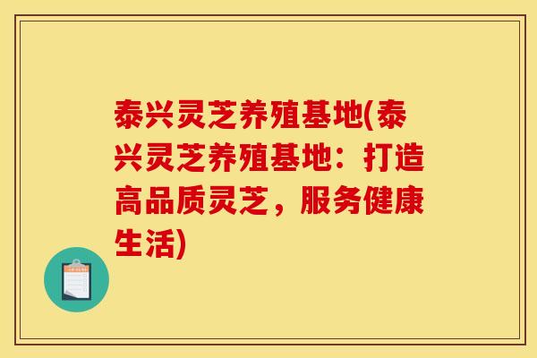泰兴灵芝养殖基地(泰兴灵芝养殖基地:打造高品质灵芝,服务健康生活)