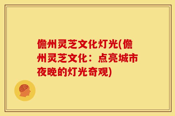 儋州灵芝文化灯光(儋州灵芝文化:点亮城市夜晚的灯光奇观)