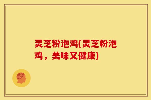 灵芝粉泡鸡(灵芝粉泡鸡，美味又健康)