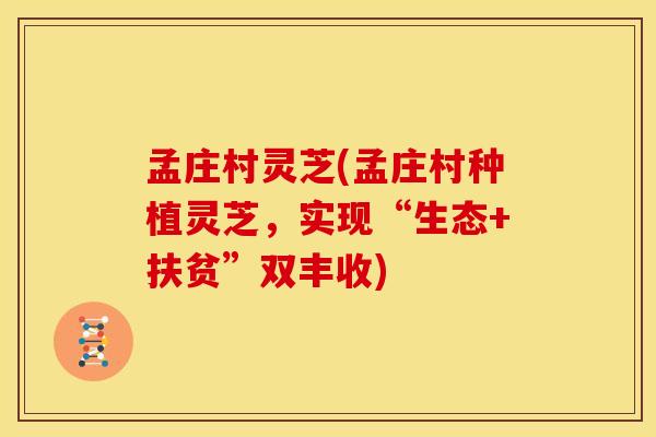孟庄村灵芝(孟庄村种植灵芝,实现“生态+扶贫”双丰收)