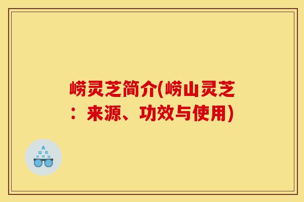 崂灵芝简介(崂山灵芝:来源、功效与使用)