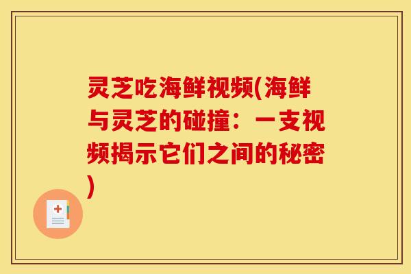 灵芝吃海鲜视频(海鲜与灵芝的碰撞：一支视频揭示它们之间的秘密)