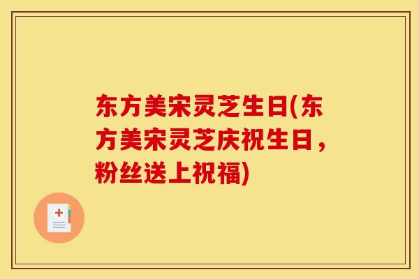 东方美宋灵芝生日(东方美宋灵芝庆祝生日，粉丝送上祝福)