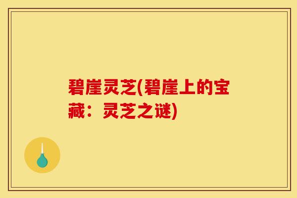 碧崖灵芝(碧崖上的宝藏:灵芝之谜)