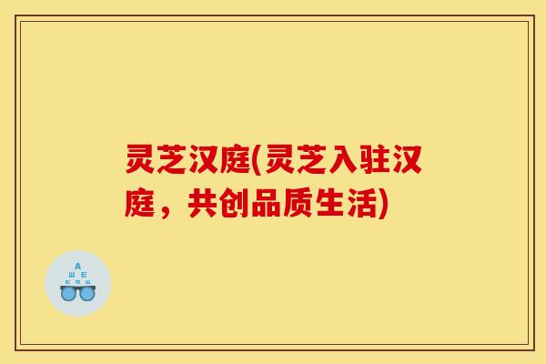 灵芝汉庭(灵芝入驻汉庭,共创品质生活)
