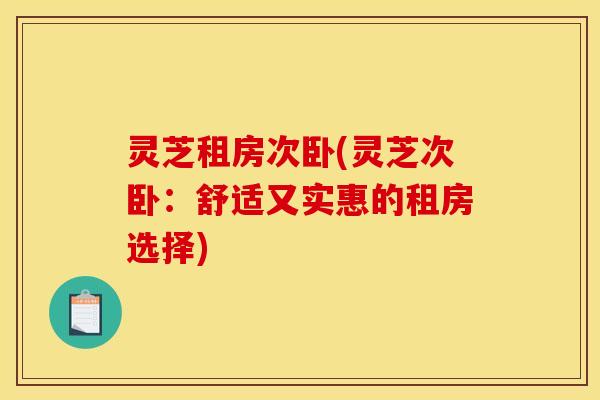 灵芝租房次卧(灵芝次卧:舒适又实惠的租房选择)