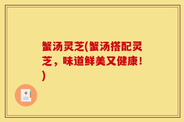 蟹汤灵芝(蟹汤搭配灵芝,味道鲜美又健康!)