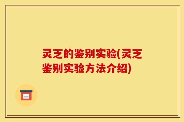 灵芝的鉴别实验(灵芝鉴别实验方法介绍)
