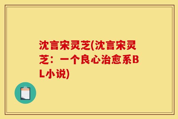 沈言宋灵芝(沈言宋灵芝:一个良心治愈系BL小说)