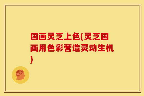 国画灵芝上色(灵芝国画用色彩营造灵动生机)