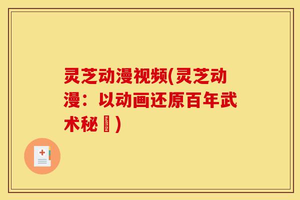 灵芝动漫视频(灵芝动漫:以动画还原百年武术秘術)