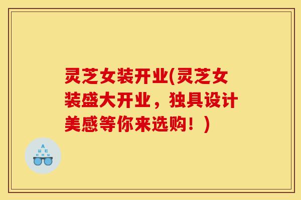灵芝女装开业(灵芝女装盛大开业,独具设计美感等你来选购!)